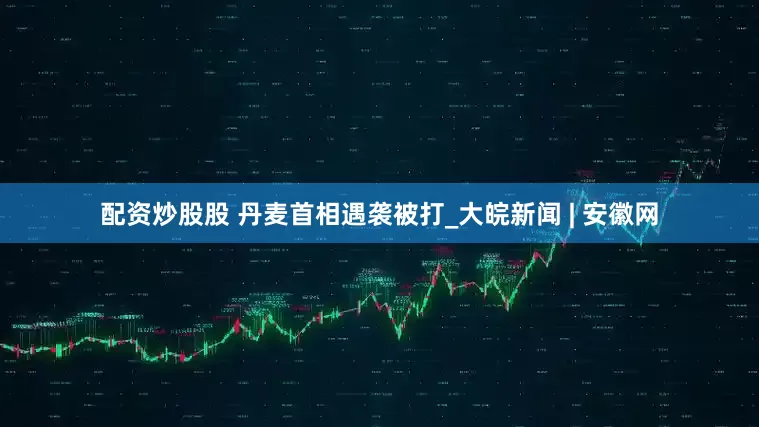 配资炒股股 丹麦首相遇袭被打_大皖新闻 | 安徽网