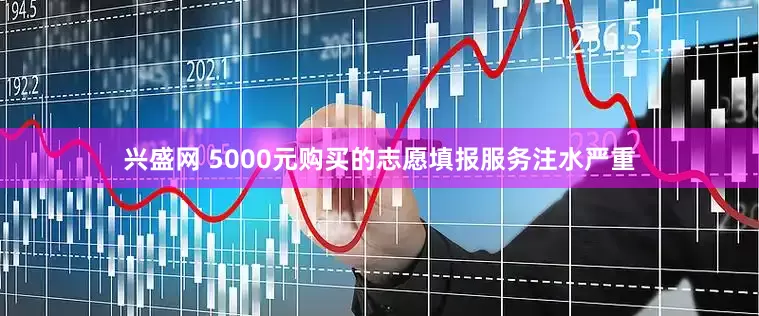 兴盛网 5000元购买的志愿填报服务注水严重