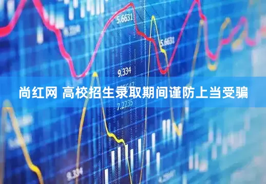 尚红网 高校招生录取期间谨防上当受骗