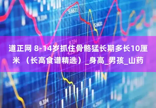 道正网 8-14岁抓住骨骼猛长期多长10厘米 （长高食谱精选）_身高_男孩_山药