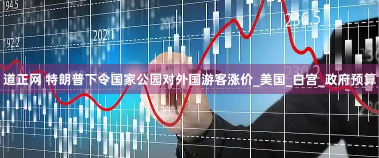 道正网 特朗普下令国家公园对外国游客涨价_美国_白宫_政府预算