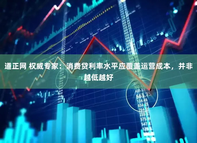 道正网 权威专家：消费贷利率水平应覆盖运营成本，并非越低越好