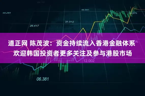 道正网 陈茂波：资金持续流入香港金融体系 欢迎韩国投资者更多关注及参与港股市场