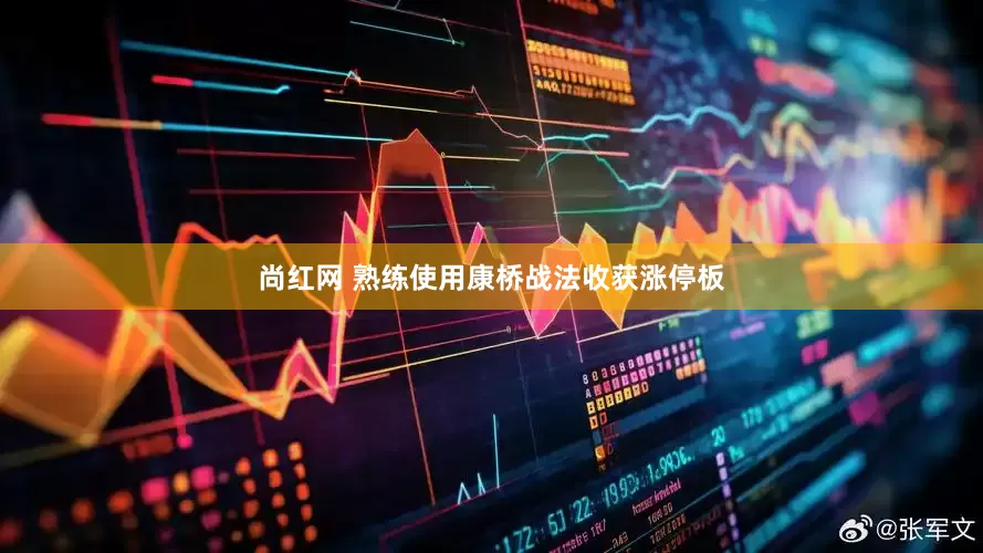 尚红网 熟练使用康桥战法收获涨停板