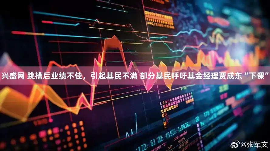 兴盛网 跳槽后业绩不佳，引起基民不满 部分基民呼吁基金经理贾成东“下课”