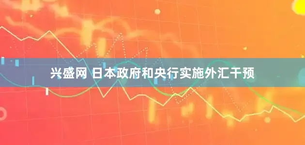 兴盛网 日本政府和央行实施外汇干预
