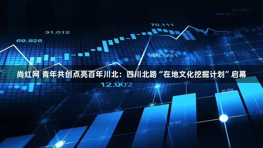 尚红网 青年共创点亮百年川北：四川北路“在地文化挖掘计划”启幕