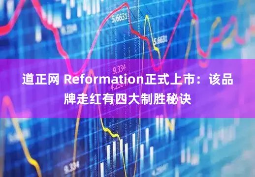 道正网 Reformation正式上市：该品牌走红有四大制胜秘诀