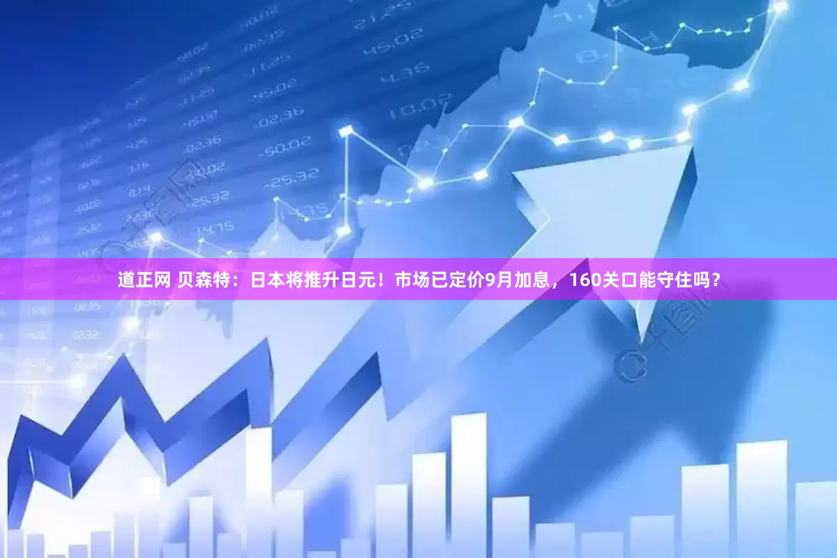道正网 贝森特：日本将推升日元！市场已定价9月加息，160关口能守住吗？